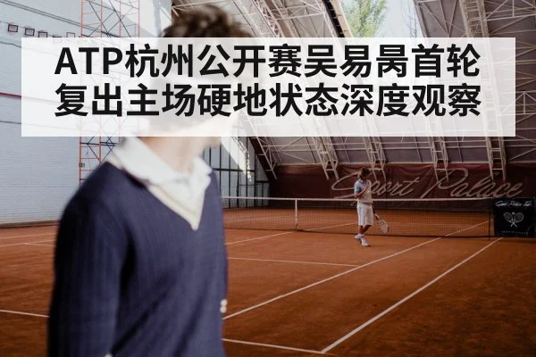 ATP杭州公开赛吴易昺首轮复出主场硬地状态深度观察