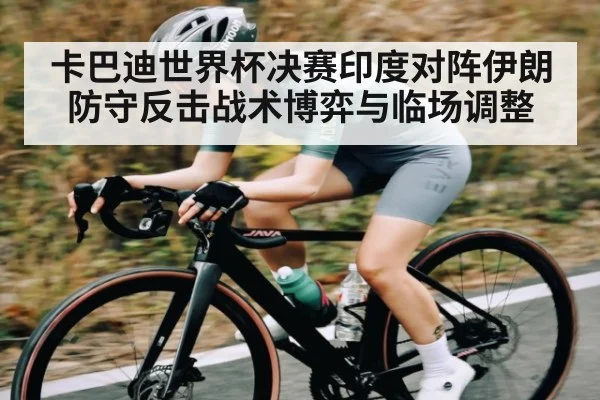 卡巴迪世界杯决赛印度对阵伊朗防守反击战术博弈与临场调整