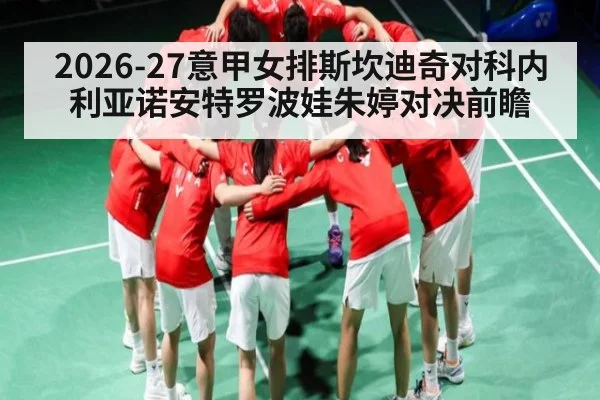 2026-27意甲女排斯坎迪奇对科内利亚诺安特罗波娃朱婷对决前瞻